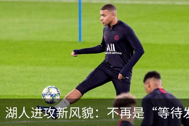 湖人进攻新风貌：不再是“等待发球”的小伙伴们！