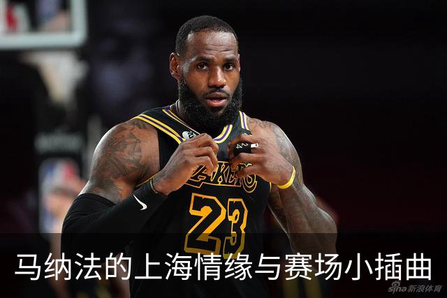 马纳法的上海情缘与赛场小插曲